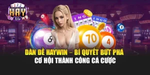 Dàn Đề Haywin – Bí Quyết Bứt Phá Cơ Hội Thành Công Cá Cược