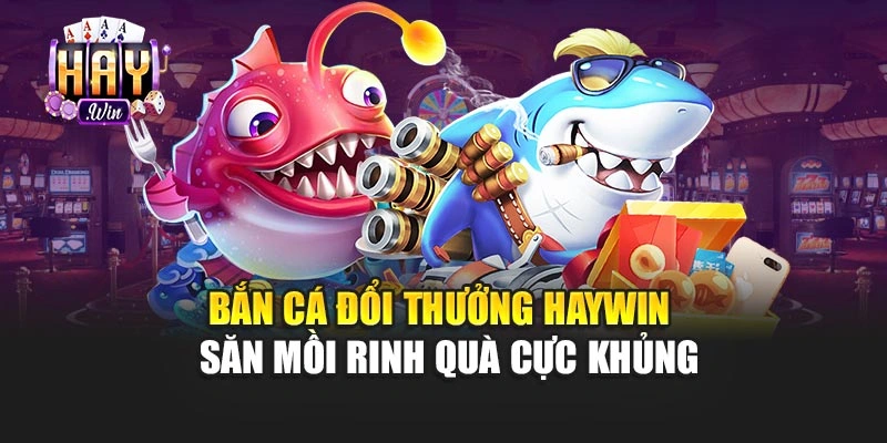 Bắn Cá Đổi Thưởng Haywin – Săn Mồi Rinh Quà Cực Khủng