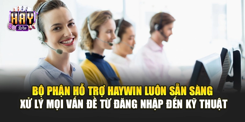 Bộ phận hỗ trợ Haywin luôn sẵn sàng xử lý mọi vấn đề từ đăng nhập đến kỹ thuật