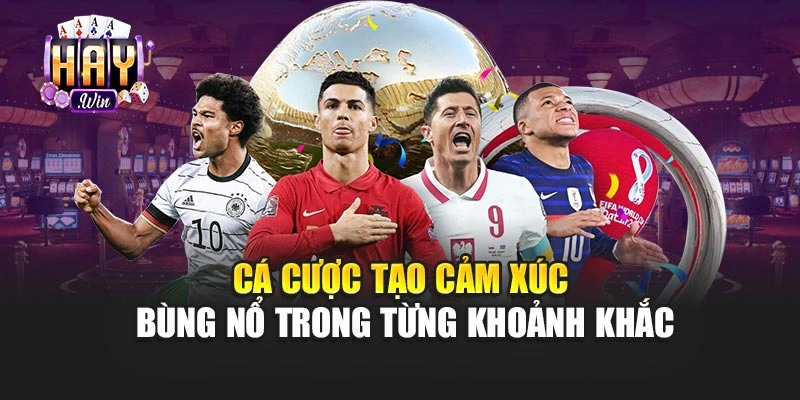 Cá cược tạo cảm xúc bùng nổ trong từng khoảnh khắc