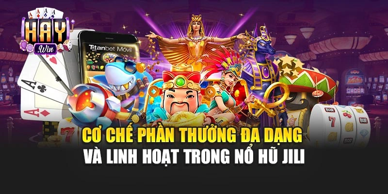 Cơ chế phần thưởng đa dạng và linh hoạt trong nổ hũ Jili