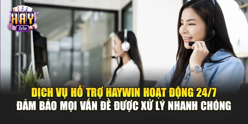 Dịch vụ hỗ trợ Haywin hoạt động 24/7, đảm bảo mọi vấn đề được xử lý nhanh chóng