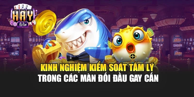 Kinh nghiệm kiểm soát tâm lý trong các màn đối đầu gay cấn