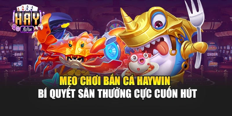 Mẹo Chơi Bắn Cá Haywin – Bí Quyết Săn Thưởng Cực Cuốn Hút