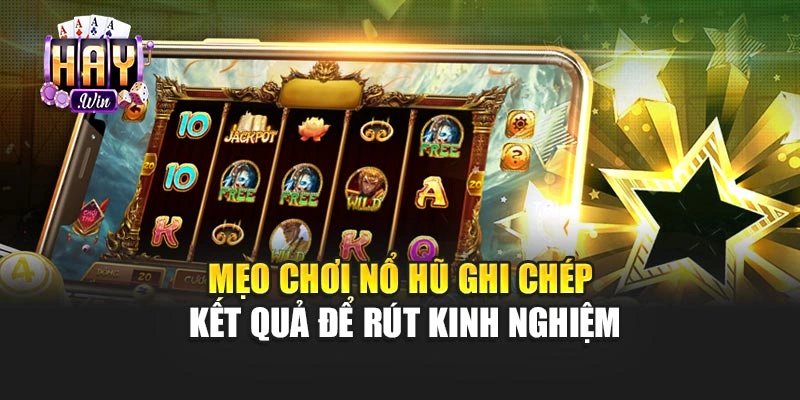 Mẹo chơi nổ hũ ghi chép kết quả để rút kinh nghiệm