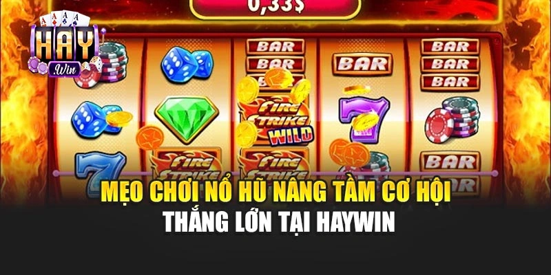 Mẹo Chơi Nổ Hũ Nâng Tầm Cơ Hội Thắng Lớn Tại Haywin
