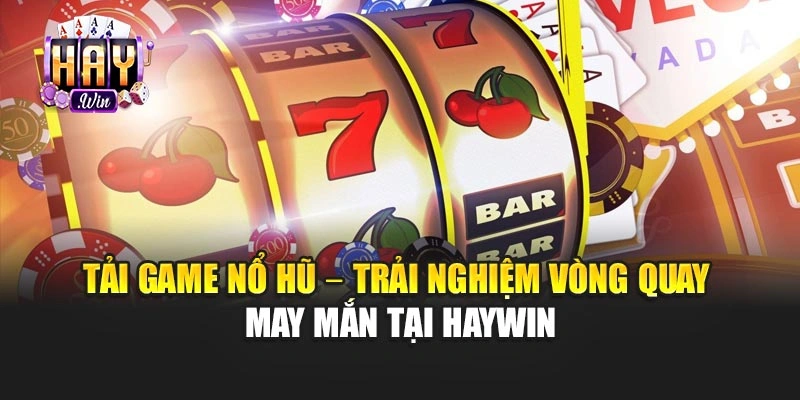 Tải Game Nổ Hũ – Trải Nghiệm Vòng Quay May Mắn Tại Haywin