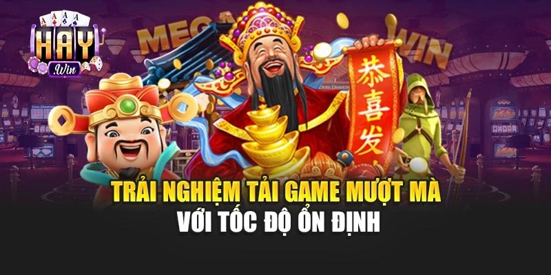Trải nghiệm tải game mượt mà với tốc độ ổn định