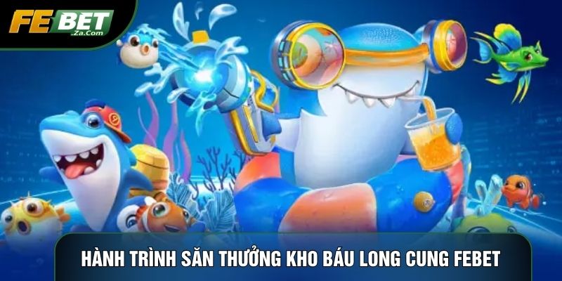 Hành trình săn thưởng Kho báu long cung Febet