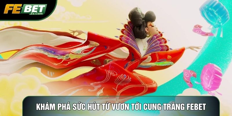 Khám phá sức hút từ Vươn tới cung trăng Febet