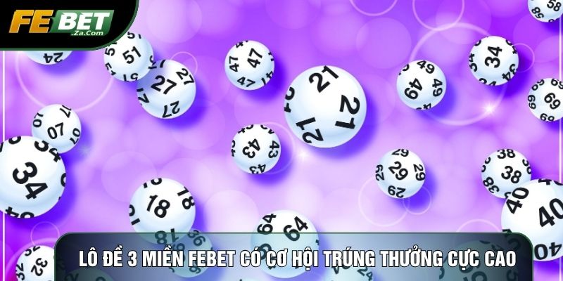 Lô đề 3 miền Febet có cơ hội trúng thưởng cực cao