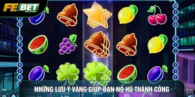 Những lưu ý vàng giúp bạn nổ hũ thành công