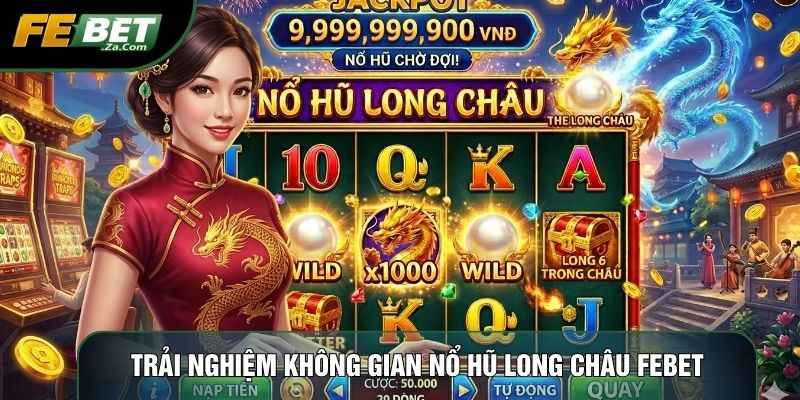 Trải nghiệm không gian nổ hũ Long châu Febet